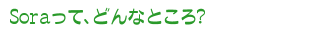 Soraって、どんなところ?